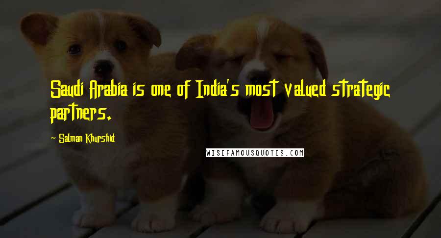 Salman Khurshid Quotes: Saudi Arabia is one of India's most valued strategic partners.