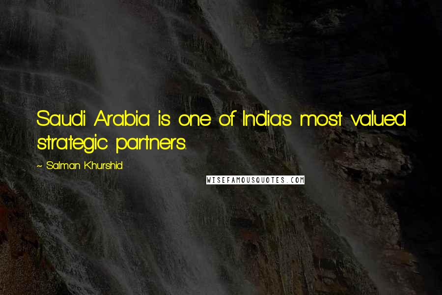 Salman Khurshid Quotes: Saudi Arabia is one of India's most valued strategic partners.