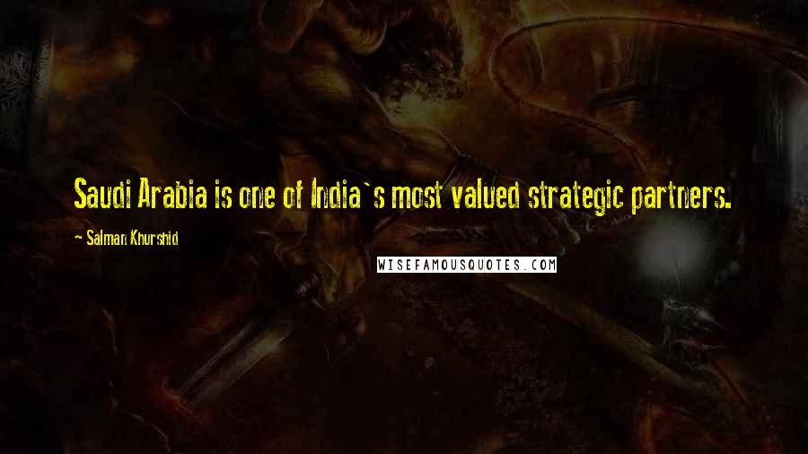 Salman Khurshid Quotes: Saudi Arabia is one of India's most valued strategic partners.