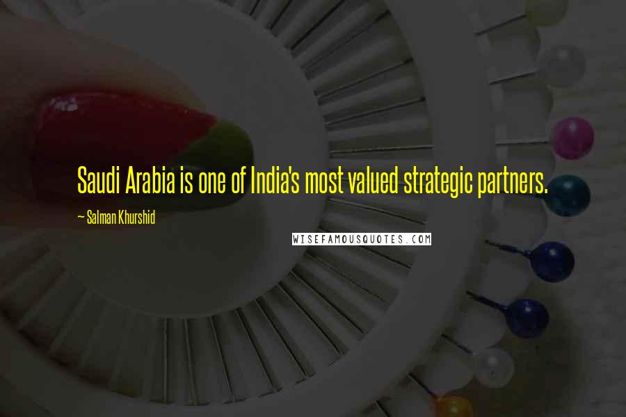 Salman Khurshid Quotes: Saudi Arabia is one of India's most valued strategic partners.