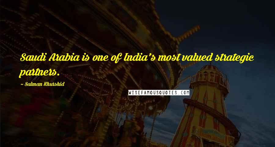 Salman Khurshid Quotes: Saudi Arabia is one of India's most valued strategic partners.