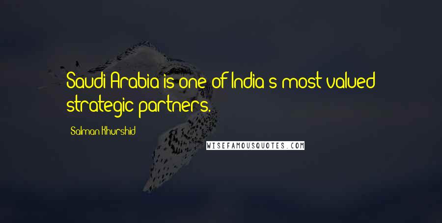 Salman Khurshid Quotes: Saudi Arabia is one of India's most valued strategic partners.