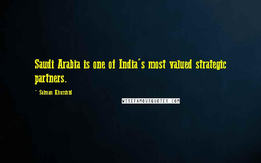 Salman Khurshid Quotes: Saudi Arabia is one of India's most valued strategic partners.