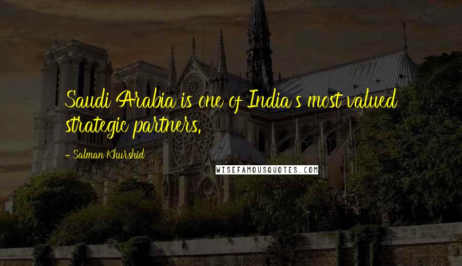 Salman Khurshid Quotes: Saudi Arabia is one of India's most valued strategic partners.