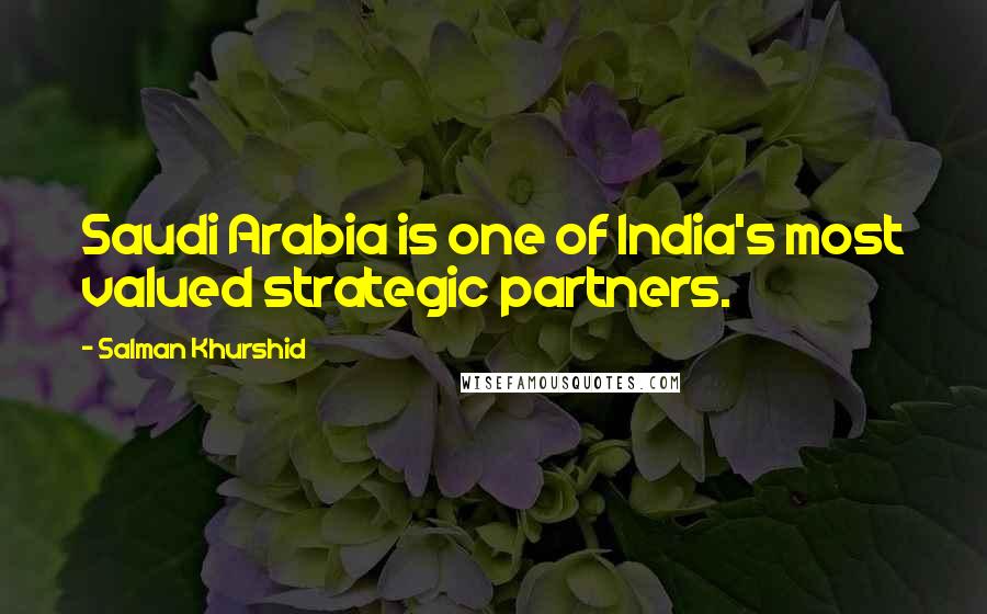 Salman Khurshid Quotes: Saudi Arabia is one of India's most valued strategic partners.