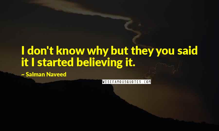 Salman Naveed Quotes: I don't know why but they you said it I started believing it.