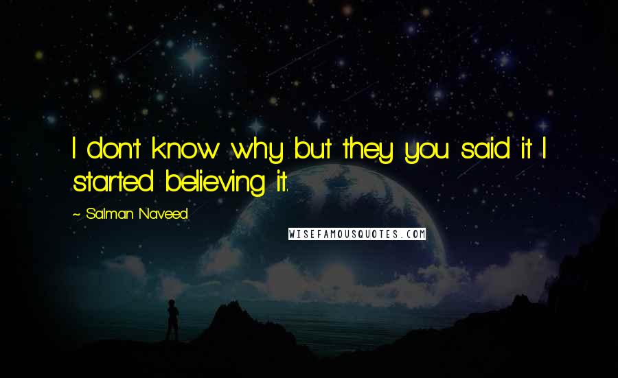 Salman Naveed Quotes: I don't know why but they you said it I started believing it.