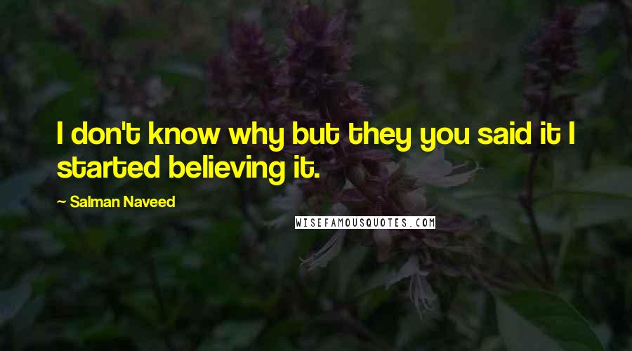 Salman Naveed Quotes: I don't know why but they you said it I started believing it.