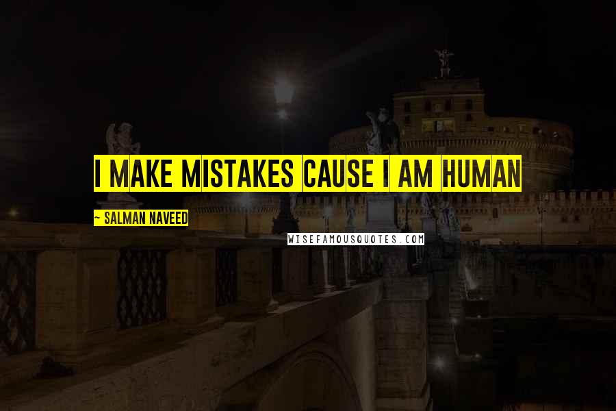 Salman Naveed Quotes: I make mistakes cause I am human