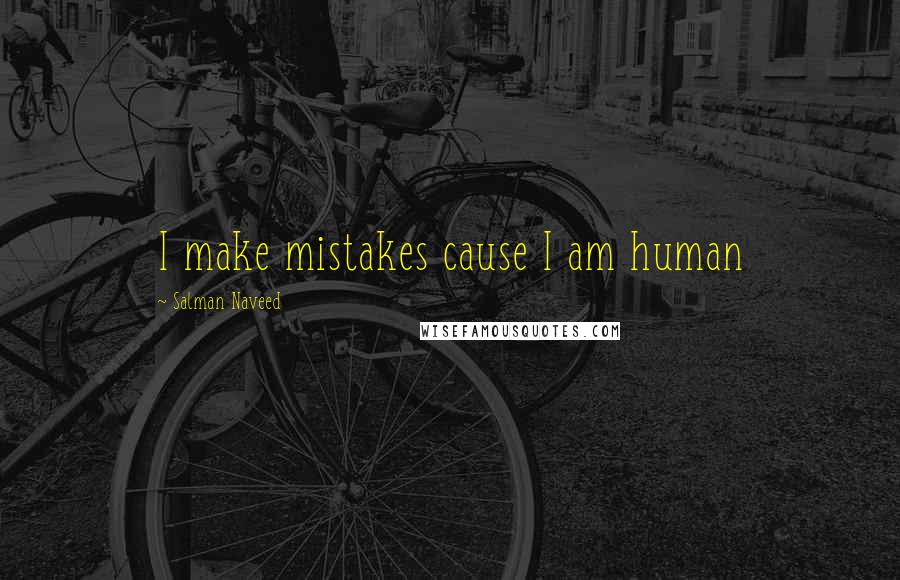 Salman Naveed Quotes: I make mistakes cause I am human