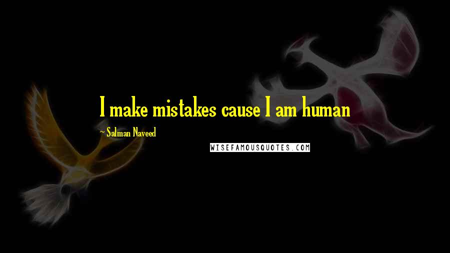Salman Naveed Quotes: I make mistakes cause I am human
