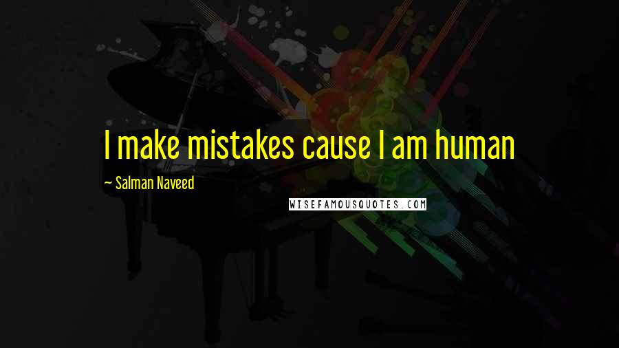 Salman Naveed Quotes: I make mistakes cause I am human
