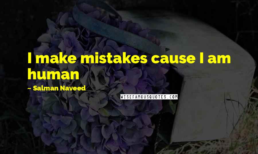 Salman Naveed Quotes: I make mistakes cause I am human