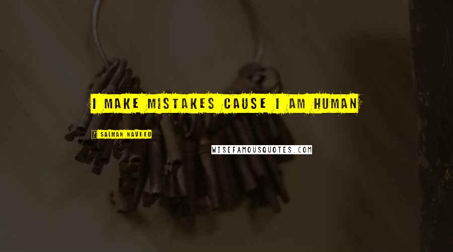 Salman Naveed Quotes: I make mistakes cause I am human