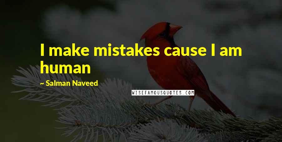 Salman Naveed Quotes: I make mistakes cause I am human