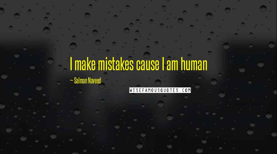 Salman Naveed Quotes: I make mistakes cause I am human