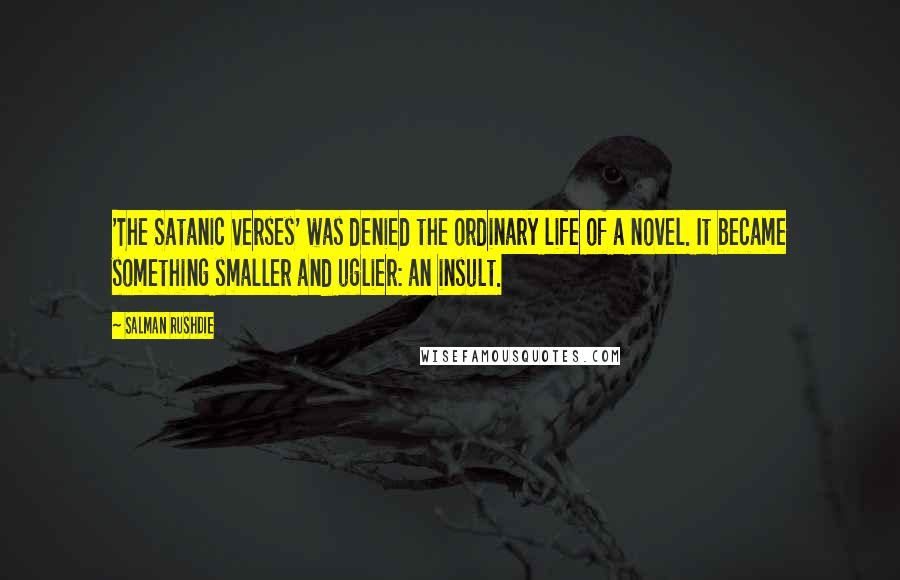 Salman Rushdie Quotes: 'The Satanic Verses' was denied the ordinary life of a novel. It became something smaller and uglier: an insult.