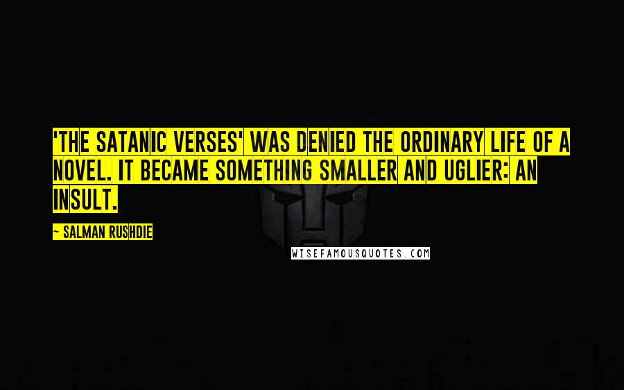 Salman Rushdie Quotes: 'The Satanic Verses' was denied the ordinary life of a novel. It became something smaller and uglier: an insult.