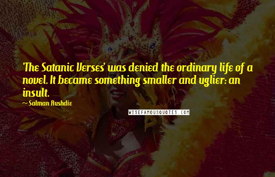 Salman Rushdie Quotes: 'The Satanic Verses' was denied the ordinary life of a novel. It became something smaller and uglier: an insult.