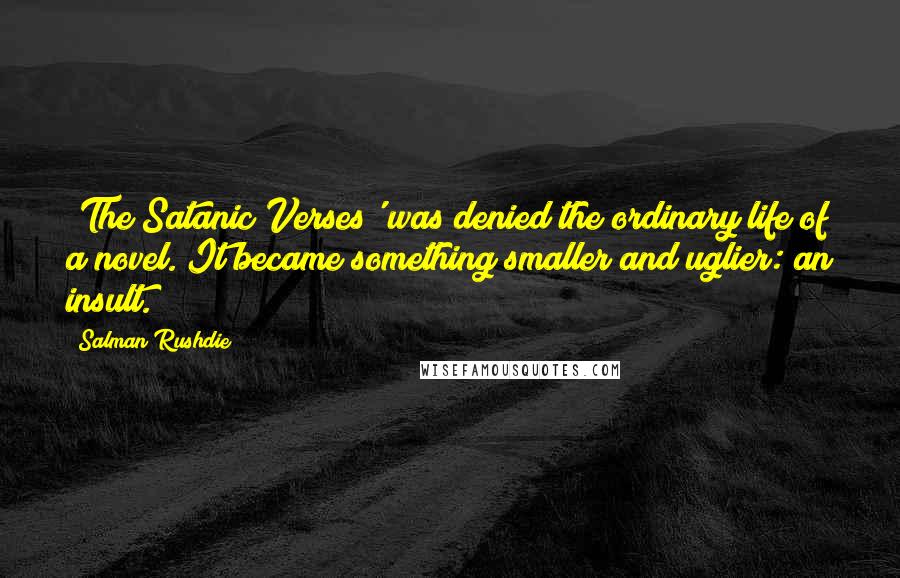 Salman Rushdie Quotes: 'The Satanic Verses' was denied the ordinary life of a novel. It became something smaller and uglier: an insult.