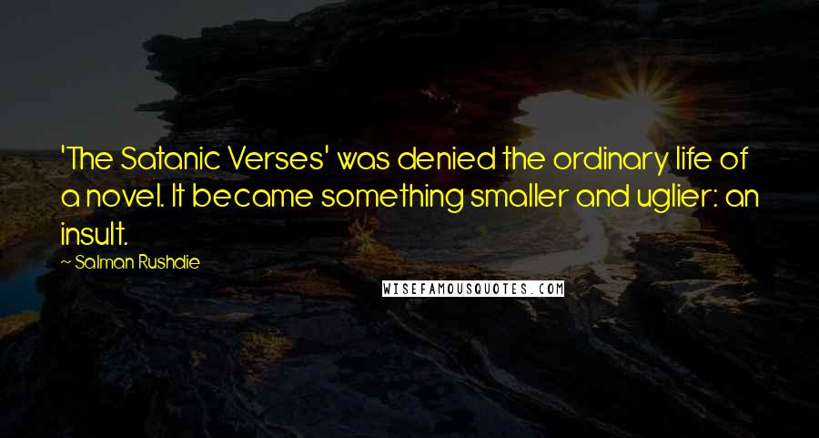 Salman Rushdie Quotes: 'The Satanic Verses' was denied the ordinary life of a novel. It became something smaller and uglier: an insult.