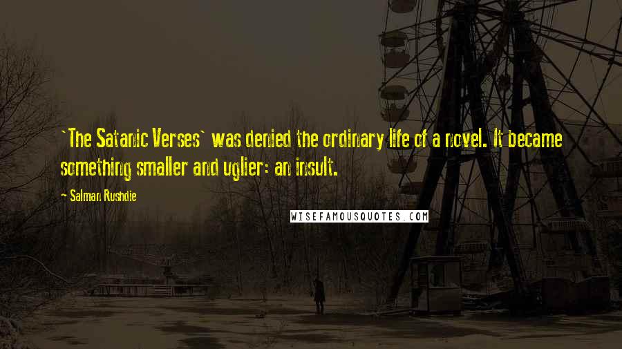 Salman Rushdie Quotes: 'The Satanic Verses' was denied the ordinary life of a novel. It became something smaller and uglier: an insult.