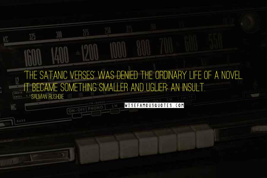 Salman Rushdie Quotes: 'The Satanic Verses' was denied the ordinary life of a novel. It became something smaller and uglier: an insult.