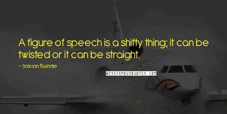 Salman Rushdie Quotes: A figure of speech is a shifty thing; it can be twisted or it can be straight.