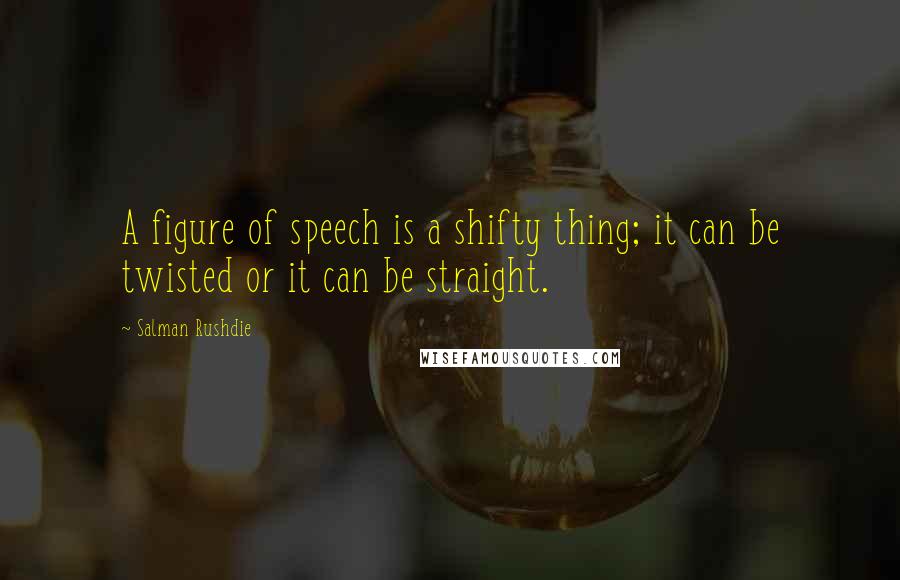 Salman Rushdie Quotes: A figure of speech is a shifty thing; it can be twisted or it can be straight.