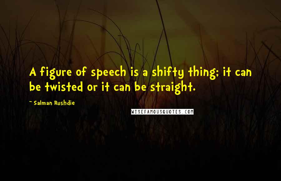 Salman Rushdie Quotes: A figure of speech is a shifty thing; it can be twisted or it can be straight.