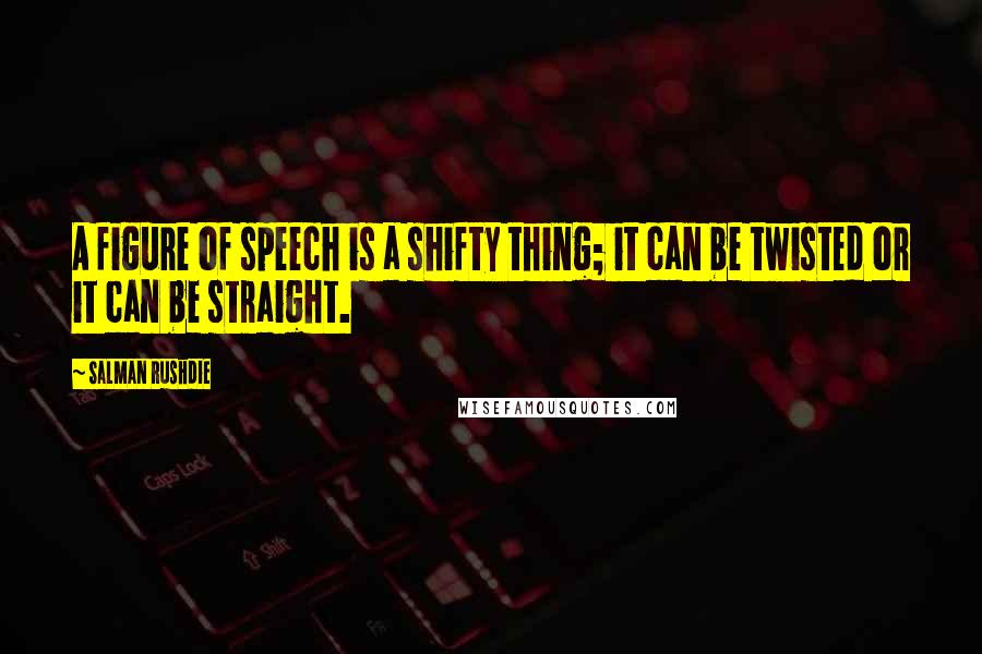 Salman Rushdie Quotes: A figure of speech is a shifty thing; it can be twisted or it can be straight.