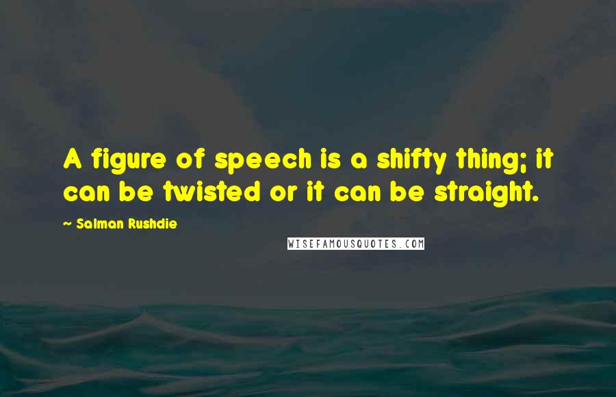 Salman Rushdie Quotes: A figure of speech is a shifty thing; it can be twisted or it can be straight.