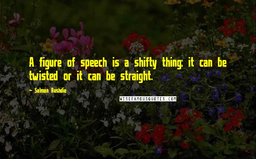 Salman Rushdie Quotes: A figure of speech is a shifty thing; it can be twisted or it can be straight.