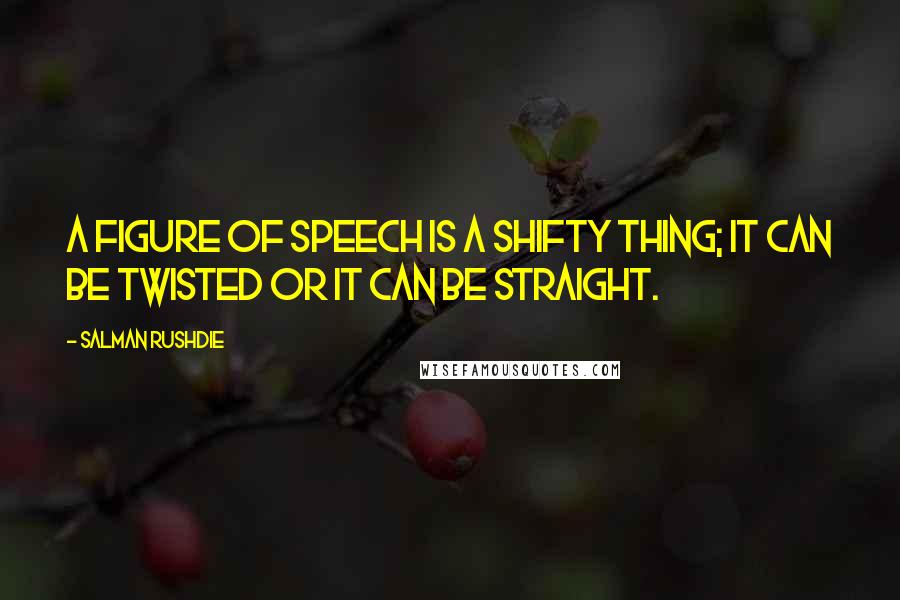 Salman Rushdie Quotes: A figure of speech is a shifty thing; it can be twisted or it can be straight.