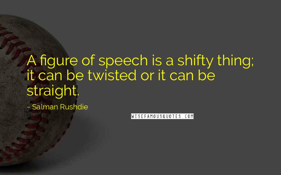 Salman Rushdie Quotes: A figure of speech is a shifty thing; it can be twisted or it can be straight.