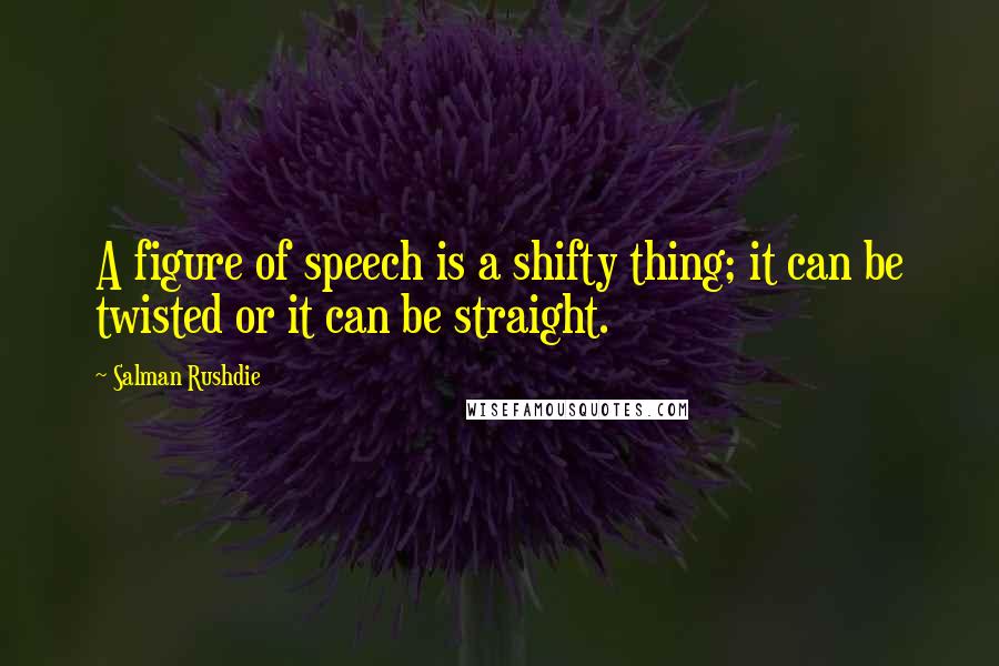 Salman Rushdie Quotes: A figure of speech is a shifty thing; it can be twisted or it can be straight.