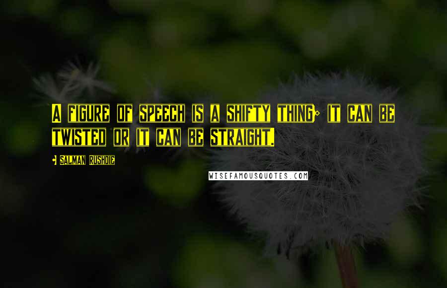 Salman Rushdie Quotes: A figure of speech is a shifty thing; it can be twisted or it can be straight.