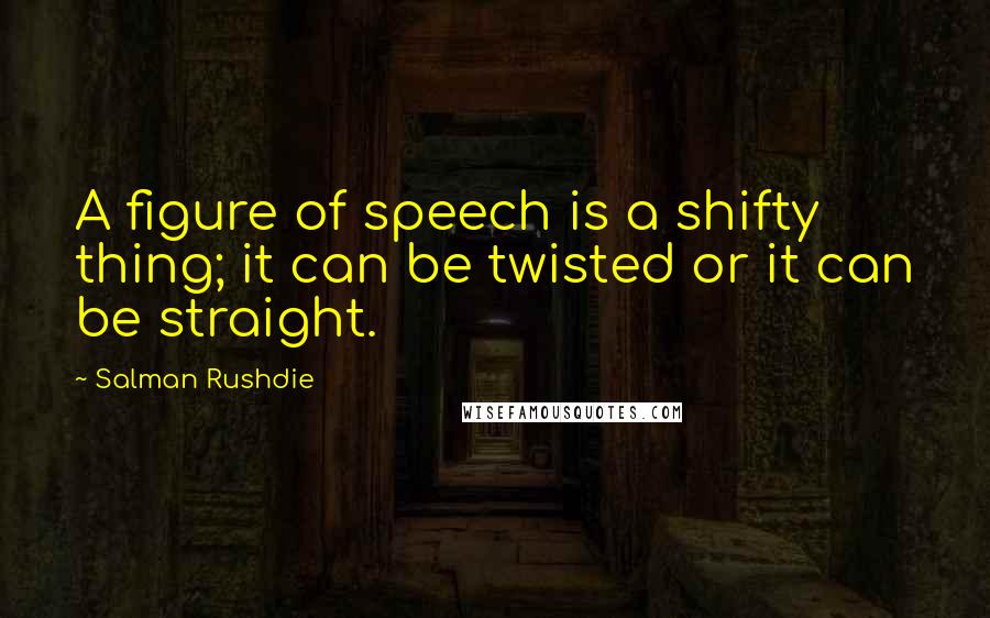 Salman Rushdie Quotes: A figure of speech is a shifty thing; it can be twisted or it can be straight.