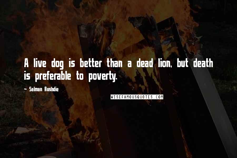 Salman Rushdie Quotes: A live dog is better than a dead lion, but death is preferable to poverty.