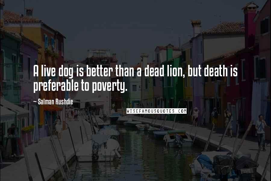 Salman Rushdie Quotes: A live dog is better than a dead lion, but death is preferable to poverty.