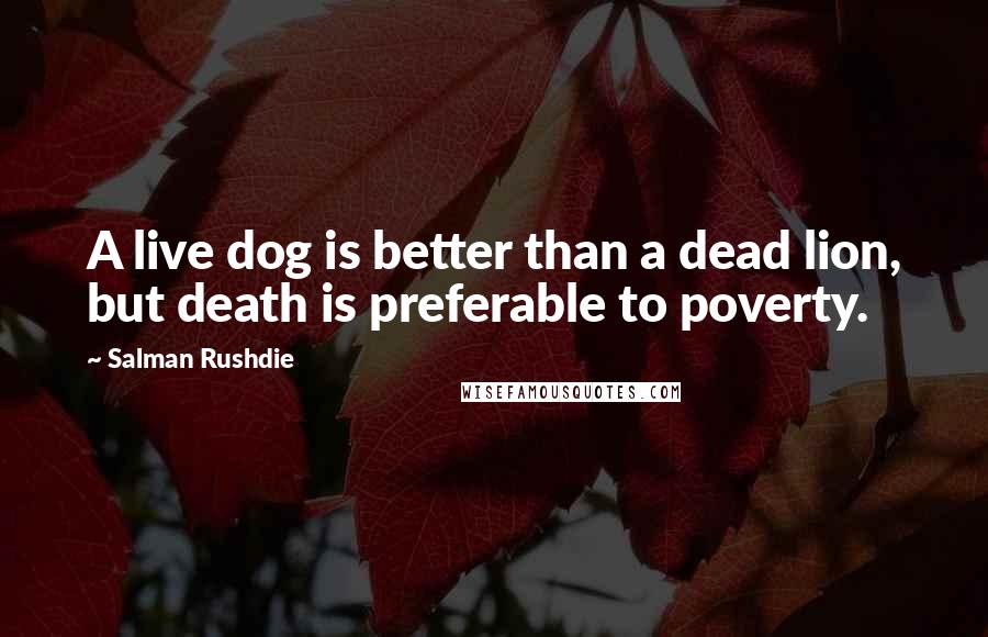 Salman Rushdie Quotes: A live dog is better than a dead lion, but death is preferable to poverty.