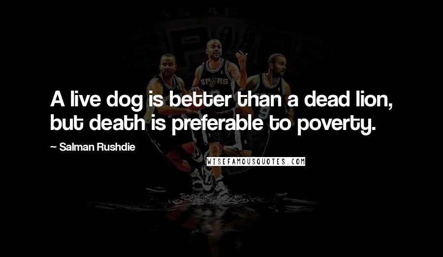 Salman Rushdie Quotes: A live dog is better than a dead lion, but death is preferable to poverty.