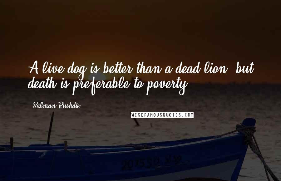 Salman Rushdie Quotes: A live dog is better than a dead lion, but death is preferable to poverty.