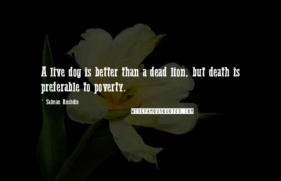 Salman Rushdie Quotes: A live dog is better than a dead lion, but death is preferable to poverty.