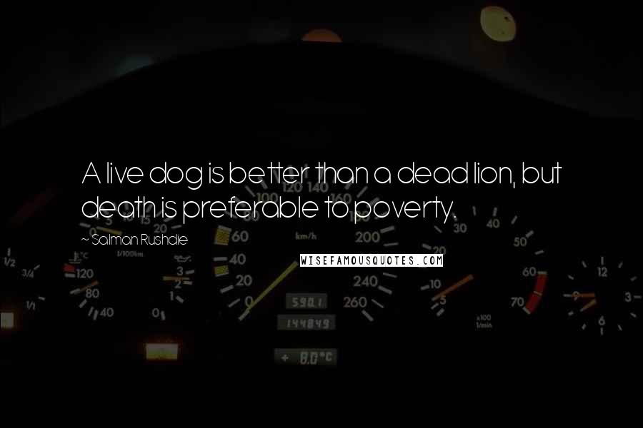 Salman Rushdie Quotes: A live dog is better than a dead lion, but death is preferable to poverty.