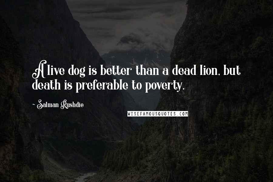 Salman Rushdie Quotes: A live dog is better than a dead lion, but death is preferable to poverty.