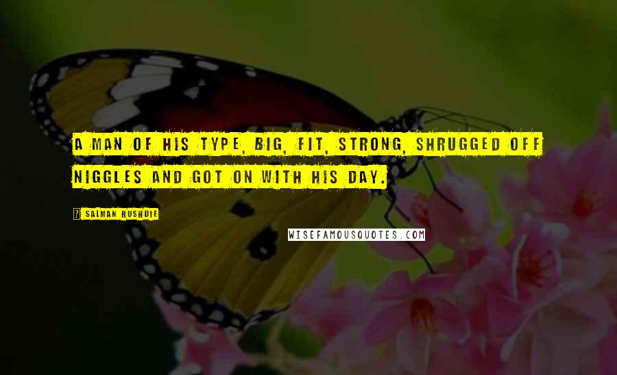Salman Rushdie Quotes: A man of his type, big, fit, strong, shrugged off niggles and got on with his day.