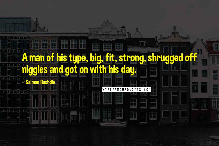 Salman Rushdie Quotes: A man of his type, big, fit, strong, shrugged off niggles and got on with his day.
