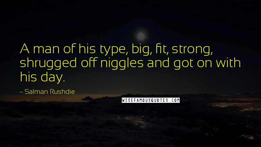 Salman Rushdie Quotes: A man of his type, big, fit, strong, shrugged off niggles and got on with his day.