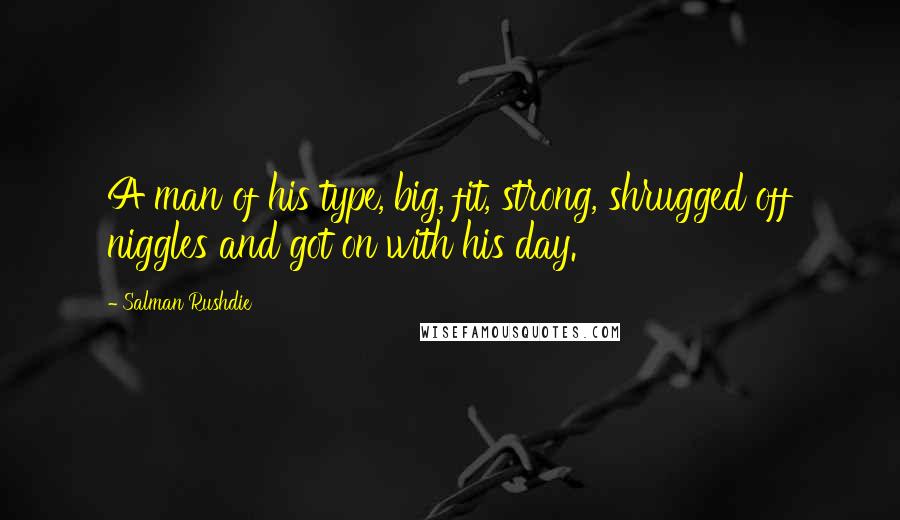 Salman Rushdie Quotes: A man of his type, big, fit, strong, shrugged off niggles and got on with his day.